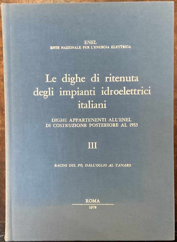 Le dighe di ritenuta degli impianti idroelettrici italiani. Dighe appartenenti all’Enel di costruzione posteriore al 1953. Vol. III: Bacini del Po, Dall’Oglio al Tanaro