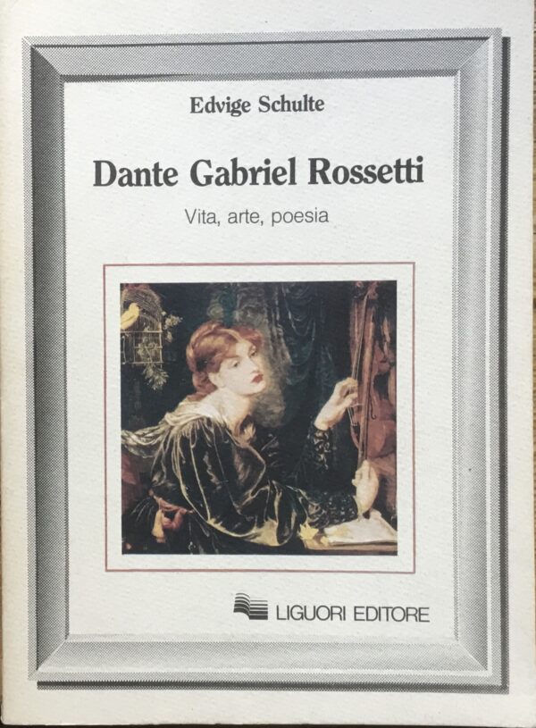 Dante Gabriel Rossetti. Vita, arte, poesia