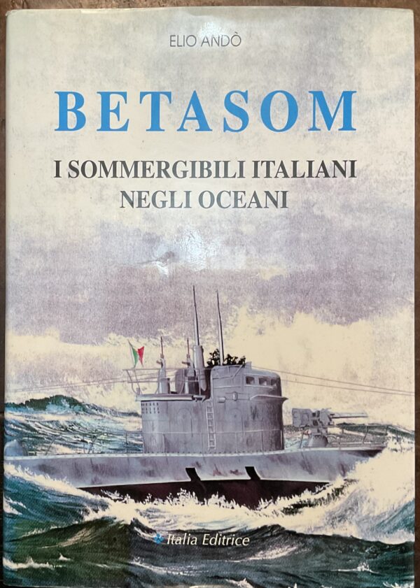 Betasom. I sommergibili italiani negli oceani.