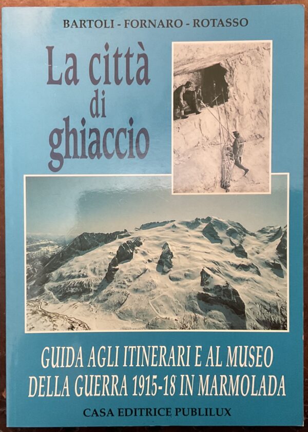 La città di ghiaccio. Guida agli itinerari e al museo della guerra 1915-18 in Marmolada