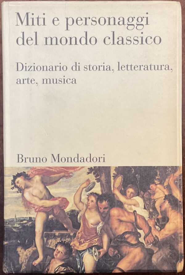 Miti e personaggi del mondo classico. Dizionario di storia, letteratura, arte, musica