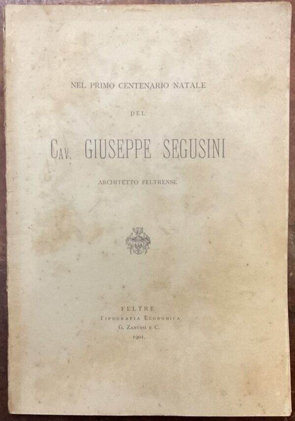 Nel primo centenario natale del Cav. Giuseppe Segusini architetto feltrense