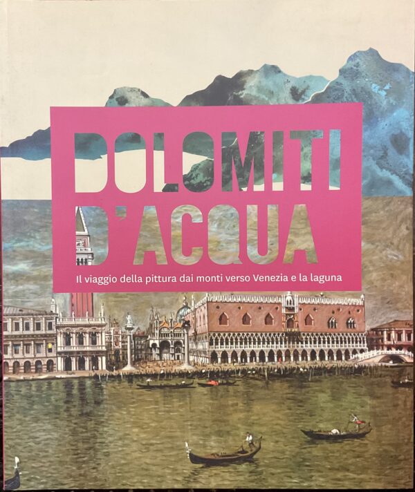 Dolomiti d’acqua. Il viaggio della pittura dai monti verso Venezia e la laguna.