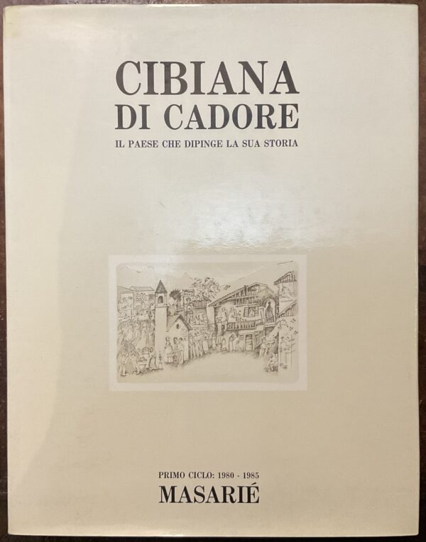 Cibiana di Cadore. Il paese che dipinge la sua storia. Primo ciclo: 1980-1985 Masarié