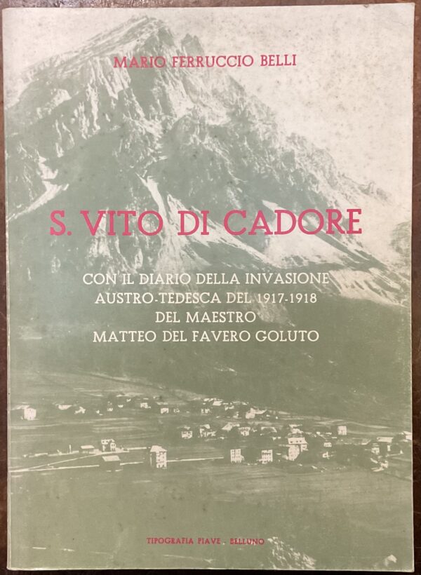 S. Vito di Cadore, con il diario della invasione austro-tedesca del 1917-1918 del maestro Matteo Del Favero Goluto