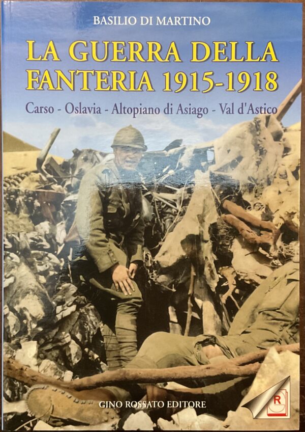 La guerra della Fanteria 1915 - 1918. Carso - Oslavia - Altopiano di Asiago - Val d’Astico